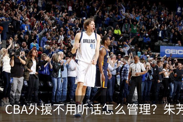 CBA外援不用听话怎么管理？朱芳雨：翻译会给他看我以前是什么状态